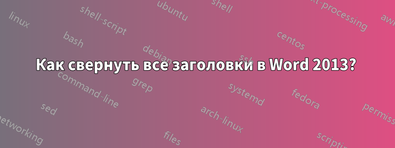 Как свернуть все заголовки в Word 2013?