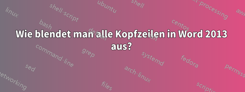 Wie blendet man alle Kopfzeilen in Word 2013 aus?