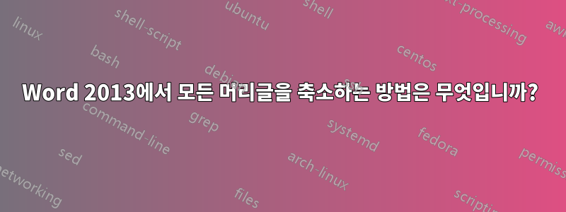 Word 2013에서 모든 머리글을 축소하는 방법은 무엇입니까?