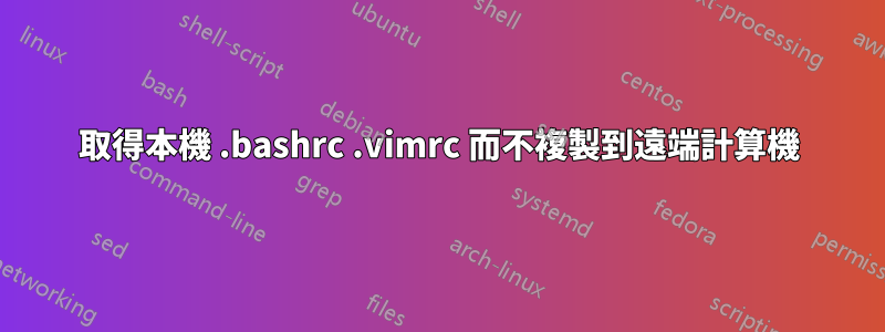 取得本機 .bashrc .vimrc 而不複製到遠端計算機