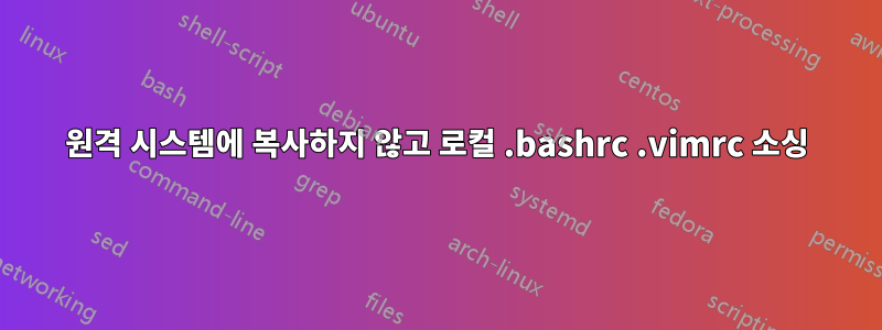 원격 시스템에 복사하지 않고 로컬 .bashrc .vimrc 소싱