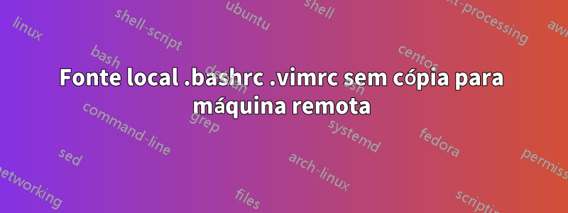 Fonte local .bashrc .vimrc sem cópia para máquina remota