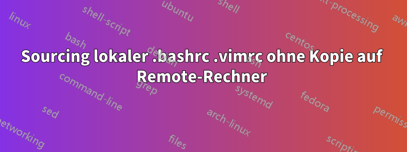 Sourcing lokaler .bashrc .vimrc ohne Kopie auf Remote-Rechner