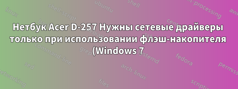 Нетбук Acer D-257 Нужны сетевые драйверы только при использовании флэш-накопителя (Windows 7)