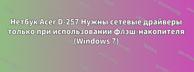 Нетбук Acer D-257 Нужны сетевые драйверы только при использовании флэш-накопителя (Windows 7)