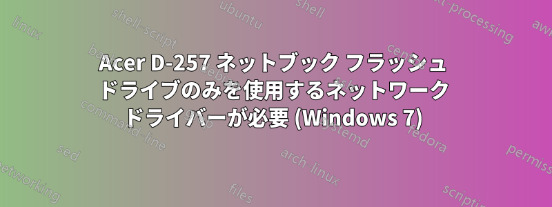 Acer D-257 ネットブック フラッシュ ドライブのみを使用するネットワーク ドライバーが必要 (Windows 7)