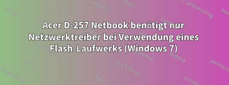 Acer D-257 Netbook benötigt nur Netzwerktreiber bei Verwendung eines Flash-Laufwerks (Windows 7)