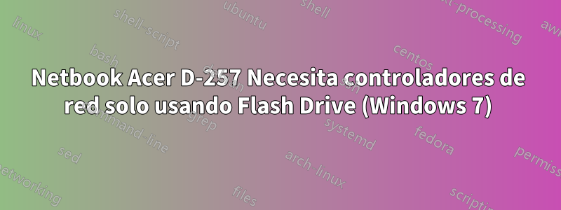 Netbook Acer D-257 Necesita controladores de red solo usando Flash Drive (Windows 7)