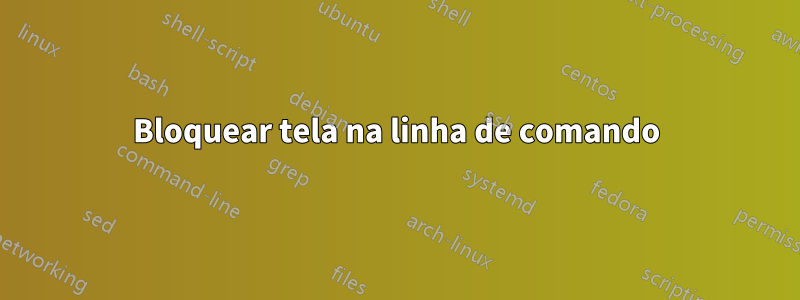 Bloquear tela na linha de comando