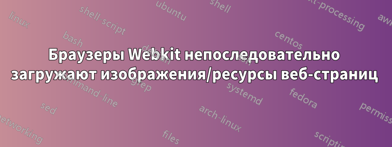Браузеры Webkit непоследовательно загружают изображения/ресурсы веб-страниц