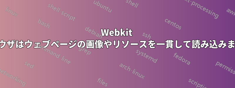 Webkit ブラウザはウェブページの画像やリソースを一貫して読み込みません
