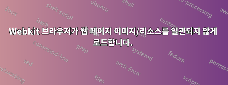 Webkit 브라우저가 웹 페이지 이미지/리소스를 일관되지 않게 로드합니다.