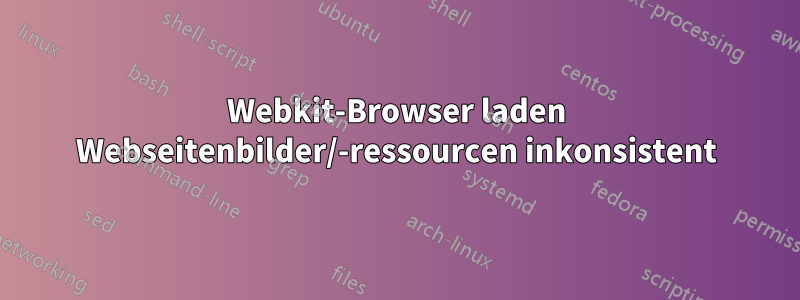 Webkit-Browser laden Webseitenbilder/-ressourcen inkonsistent