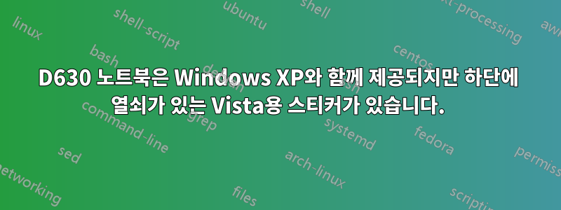 D630 노트북은 Windows XP와 함께 제공되지만 하단에 열쇠가 있는 Vista용 스티커가 있습니다.