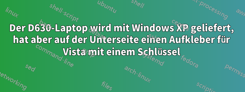 Der D630-Laptop wird mit Windows XP geliefert, hat aber auf der Unterseite einen Aufkleber für Vista mit einem Schlüssel