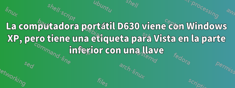 La computadora portátil D630 viene con Windows XP, pero tiene una etiqueta para Vista en la parte inferior con una llave