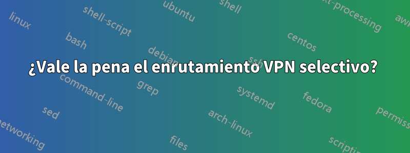 ¿Vale la pena el enrutamiento VPN selectivo?