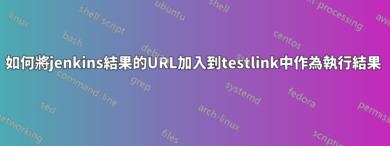 如何將jenkins結果的URL加入到testlink中作為執行結果