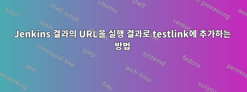 Jenkins 결과의 URL을 실행 결과로 testlink에 추가하는 방법