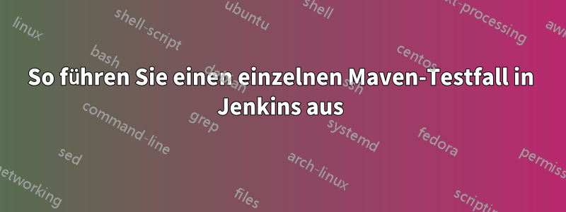 So führen Sie einen einzelnen Maven-Testfall in Jenkins aus