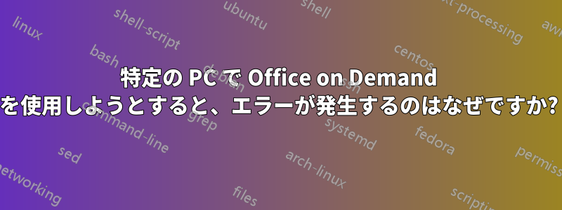 特定の PC で Office on Demand を使用しようとすると、エラーが発生するのはなぜですか?