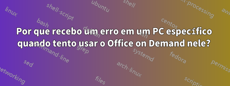 Por que recebo um erro em um PC específico quando tento usar o Office on Demand nele?