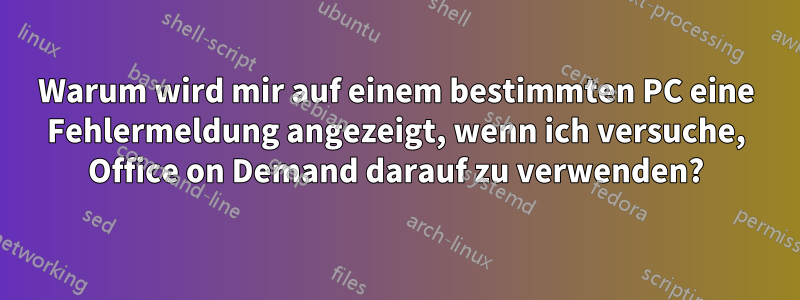 Warum wird mir auf einem bestimmten PC eine Fehlermeldung angezeigt, wenn ich versuche, Office on Demand darauf zu verwenden?