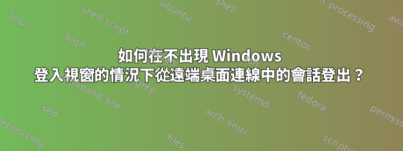 如何在不出現 Windows 登入視窗的情況下從遠端桌面連線中的會話登出？