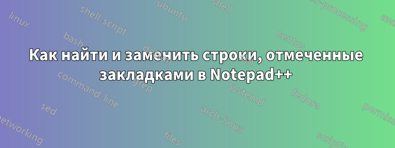 Как найти и заменить строки, отмеченные закладками в Notepad++