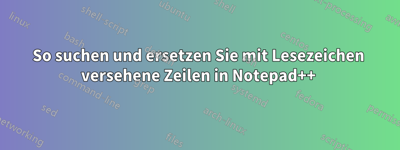 So suchen und ersetzen Sie mit Lesezeichen versehene Zeilen in Notepad++