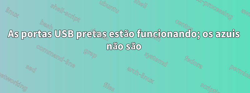 As portas USB pretas estão funcionando; os azuis não são