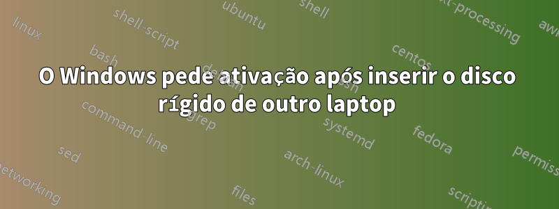 O Windows pede ativação após inserir o disco rígido de outro laptop