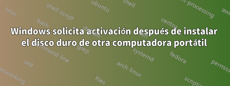 Windows solicita activación después de instalar el disco duro de otra computadora portátil