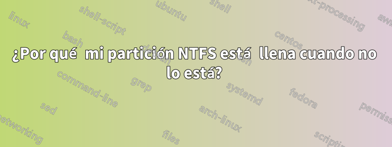 ¿Por qué mi partición NTFS está llena cuando no lo está?
