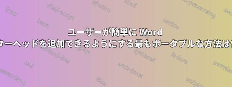 ユーザーが簡単に Word 文書にレターヘッドを追加できるようにする最もポータブルな方法は何ですか?