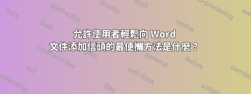 允許使用者輕鬆向 Word 文件添加信頭的最便攜方法是什麼？