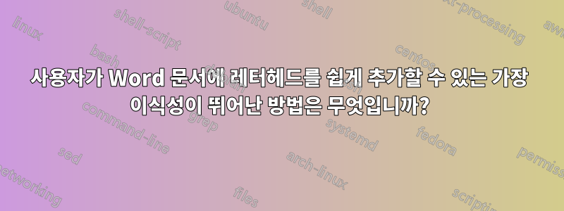 사용자가 Word 문서에 레터헤드를 쉽게 추가할 수 있는 가장 이식성이 뛰어난 방법은 무엇입니까?