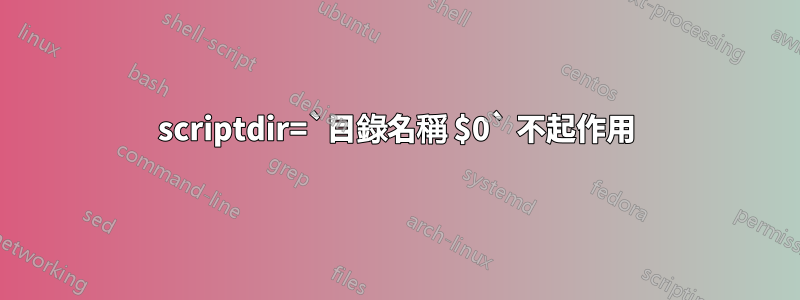 scriptdir=`目錄名稱 $0` 不起作用