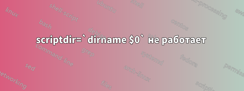 scriptdir=`dirname $0` не работает