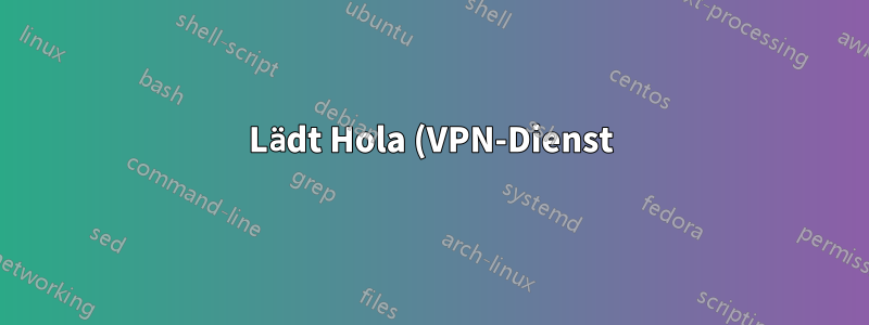 Lädt Hola (VPN-Dienst) Daten hoch und wie kann ich sie verfolgen?