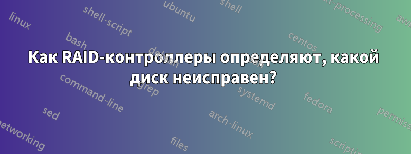 Как RAID-контроллеры определяют, какой диск неисправен?