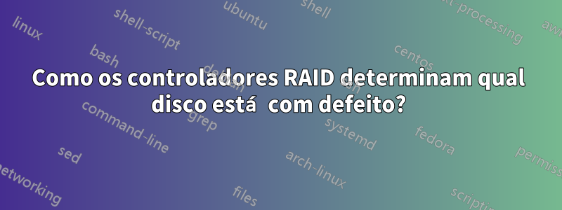 Como os controladores RAID determinam qual disco está com defeito?