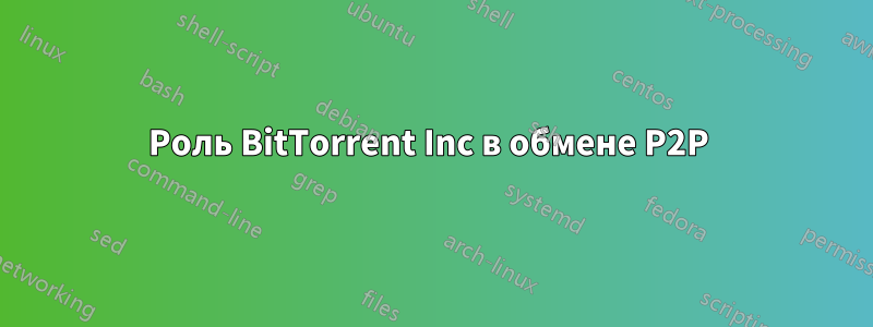 Роль BitTorrent Inc в обмене P2P 