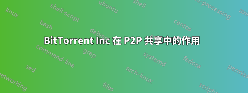 BitTorrent Inc 在 P2P 共享中的作用 