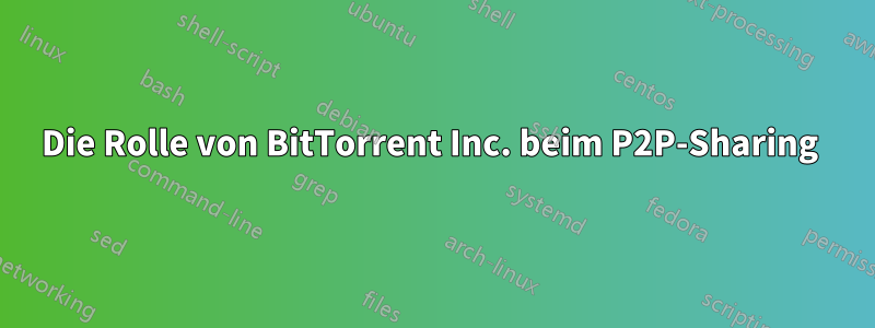 Die Rolle von BitTorrent Inc. beim P2P-Sharing 