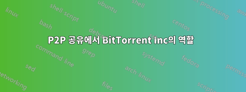 P2P 공유에서 BitTorrent Inc의 역할 
