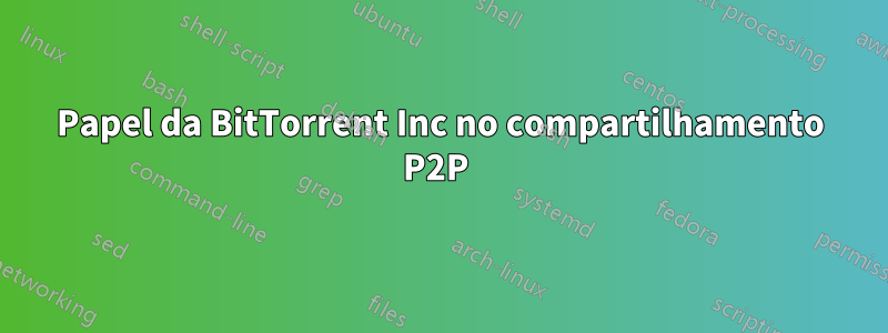 Papel da BitTorrent Inc no compartilhamento P2P 