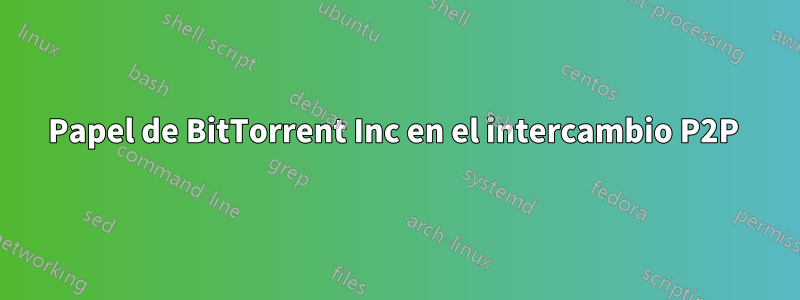 Papel de BitTorrent Inc en el intercambio P2P 