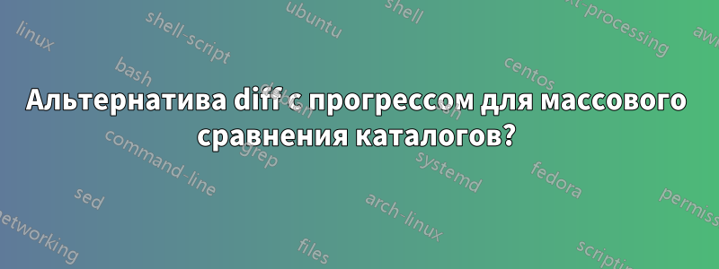 Альтернатива diff с прогрессом для массового сравнения каталогов?