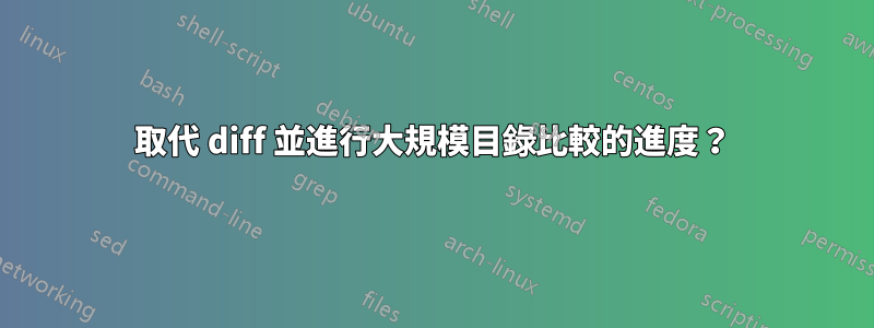 取代 diff 並進行大規模目錄比較的進度？